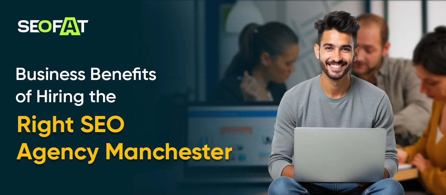 Business Benefits of Hiring the Right SEO Agency Manchester