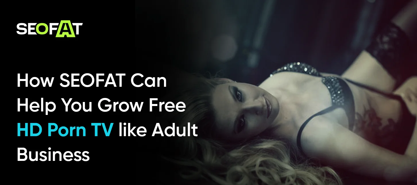 How SEOFAT Can Help You Grow Free HD Porn TV like Adult Business
